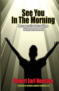 Title: See You In The Morning: Messages of Comfort and Hope During Bereavement, Author: Robert Earl Houston