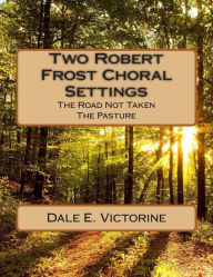 Title: Two Robert Frost Choral Settings: The Road Not Taken and The Pasture, Author: Robert Frost