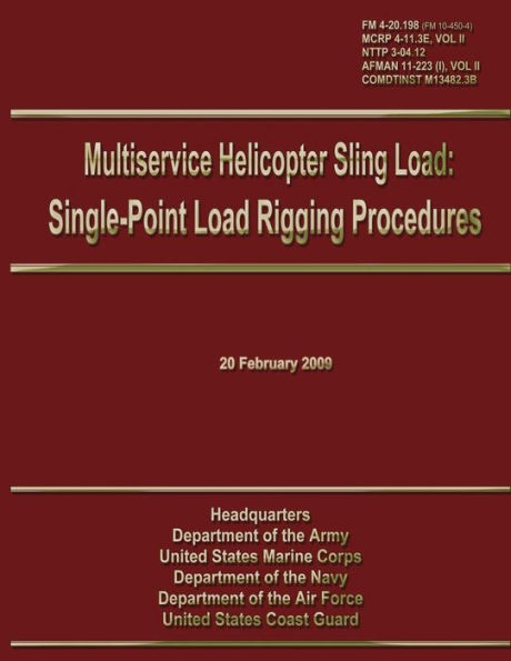 Multiservice Helicopter Sling Load: Single-Point Load Rigging Procedures: Field Manual 4-20.198 (FM 10-450-4)/MCRP 4-11.3E, VOL II/NTTP 3-04.12/ AFMAN 11-223 (I), VOL II/COMDTINST M13482.3B