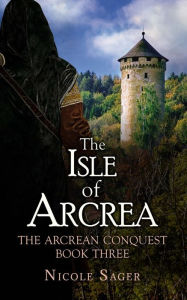 Title: The Isle of Arcrea: The Arcrean Conquest: Book Three, Author: Nicole Sager