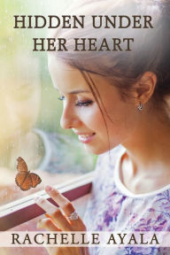 Title: Hidden Under Her Heart, Author: Rachelle Ayala