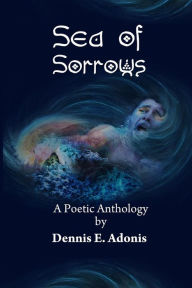 Title: Sea of Sorrows: A Poetic Anthology by Dennis E. Adonis, Author: Dennis E Adonis