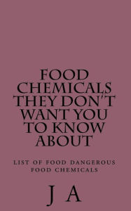 Title: Food Chemicals they don't want you to know about: list of food dangerous food chemicals, Author: J A