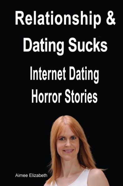 Relationships & Dating Sucks! Internet Dating Horror Stories