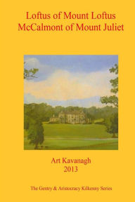 Title: Loftus of Mount Loftus McCalmont of Mount Juliet: The Gentry & Aristocracy Kilkenny- Loftus of Mount Loftus & McCalmont of Mount Juliet, Author: Art Kavanagh