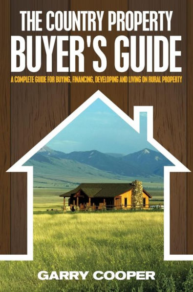The Country Property Buyer's Guide: A Complete Guide for Buying, Financing, Developing, and Living On Rural Property