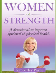 Title: Women of Strength: A Devotional to Improve Spiritual and Physical Health, Author: Kimberley Payne
