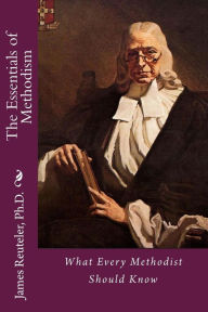 Title: The Essentials of Methodism: What Every Methodist Should Know, Author: James T Reuteler Ph D