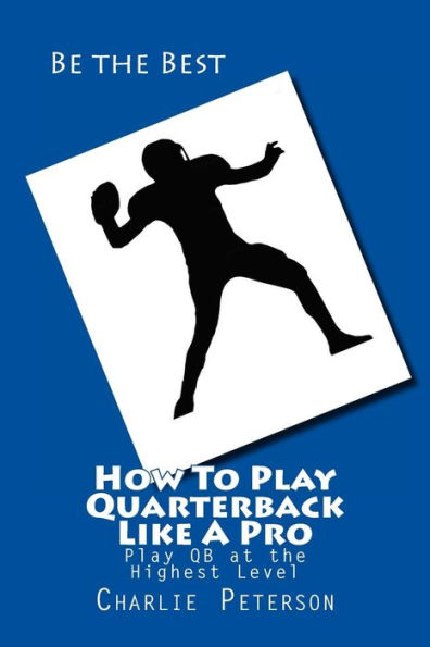 How To Play Quarterback Like A Pro: Play Quarterback at the Highest Level