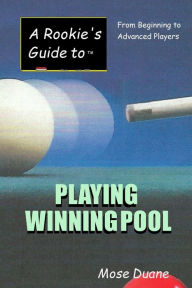 Title: A Rookie's Guide to Playing Winning Pool: From Beginning to Advanced Players, Author: Mose Duane