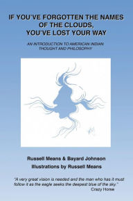 Title: If You've Forgotten the Names of Clouds, You've Lost Your Way: An Introduction to American Indian Thought and Philosophy, Author: Bayard Johnson