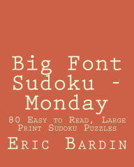 Title: Big Font Sudoku - Monday: 80 Easy to Read, Large Print Sudoku Puzzles, Author: Eric Bardin
