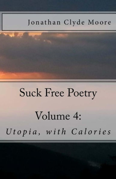 Suck Free Poetry Volume 4: : Utopia, with Calories