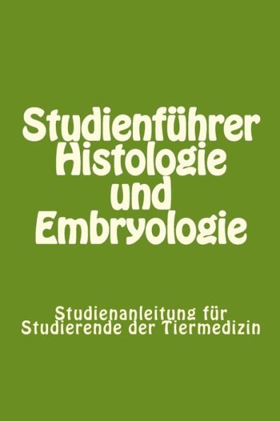 Studienfï¿½hrer Histologie und Embryologie: Studienanleitung fï¿½r Studierende der Tiermedizin