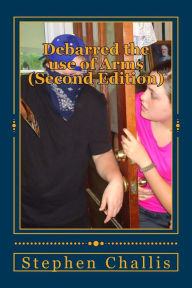 Title: Debarred the use of Arms (Second Edition): A warning from The United Kingdom, Author: Stephen Challis