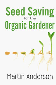 Title: Seed Saving for the Organic Gardener, Author: Martin Anderson
