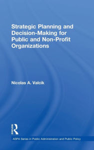 Title: Strategic Planning and Decision-Making for Public and Non-Profit Organizations / Edition 1, Author: Nicolas A. Valcik