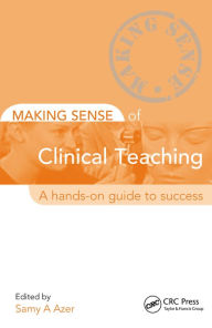 Title: Making Sense of Clinical Teaching: A Hands-on Guide to Success, Author: Samy Azer