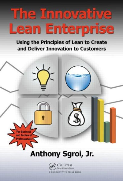 The Innovative Lean Enterprise: Using the Principles of Lean to Create and Deliver Innovation to Customers