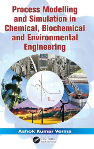 Title: Process Modelling and Simulation in Chemical, Biochemical and Environmental Engineering / Edition 1, Author: Ashok Kumar Verma