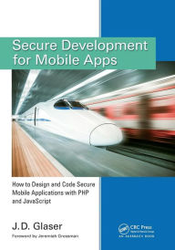 Title: Secure Development for Mobile Apps: How to Design and Code Secure Mobile Applications with PHP and JavaScript / Edition 1, Author: J. D. Glaser