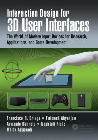 Title: Interaction Design for 3D User Interfaces: The World of Modern Input Devices for Research, Applications, and Game Development / Edition 1, Author: Francisco R. Ortega