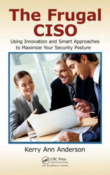 The Frugal CISO: Using Innovation and Smart Approaches to Maximize Your Security Posture / Edition 1