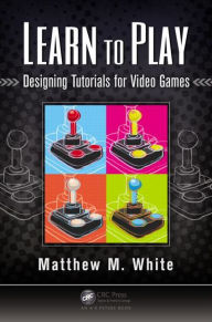 Title: Learn to Play: Designing Tutorials for Video Games, Author: Matthew M. White