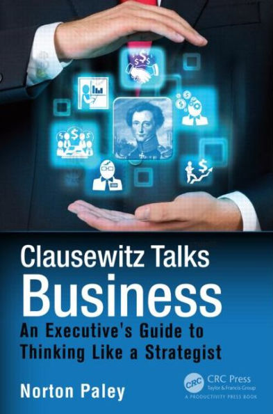 Clausewitz Talks Business: An Executive's Guide to Thinking Like a Strategist / Edition 1