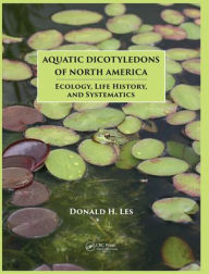 Title: Aquatic Dicotyledons of North America: Ecology, Life History, and Systematics, Author: Donald H. Les