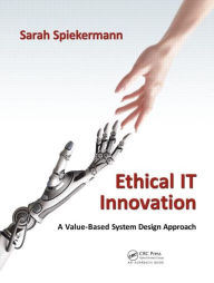 Title: Ethical IT Innovation: A Value-Based System Design Approach / Edition 1, Author: Sarah Spiekermann