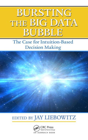 Bursting the Big Data Bubble: The Case for Intuition-Based Decision Making / Edition 1