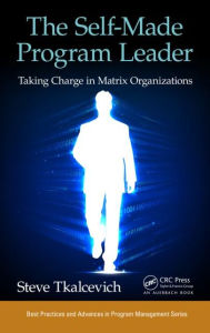 Title: The Self-Made Program Leader: Taking Charge in Matrix Organizations / Edition 1, Author: Steve Tkalcevich