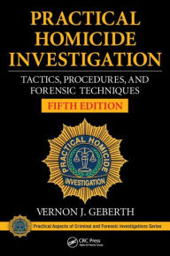 Title: Practical Homicide Investigation: Tactics, Procedures, and Forensic Techniques, Fifth Edition / Edition 5, Author: Vernon J. Geberth