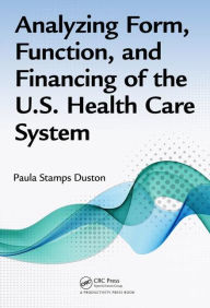 Title: Analyzing Form, Function, and Financing of the U.S. Health Care System / Edition 1, Author: Paula Stamps Duston