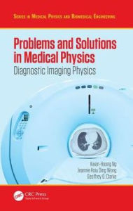 Title: Problems and Solutions in Medical Physics: Diagnostic Imaging Physics / Edition 1, Author: Kwan Hoong Ng