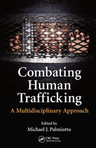 Title: Combating Human Trafficking: A Multidisciplinary Approach / Edition 1, Author: Michael J. Palmiotto