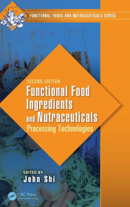 Title: Functional Food Ingredients and Nutraceuticals: Processing Technologies, Second Edition / Edition 2, Author: John Shi