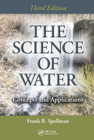 Title: The Science of Water: Concepts and Applications, Third Edition / Edition 3, Author: Frank R. Spellman