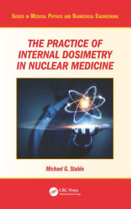 Title: The Practice of Internal Dosimetry in Nuclear Medicine / Edition 1, Author: Michael G. Stabin