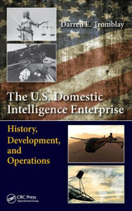 Title: The U.S. Domestic Intelligence Enterprise: History, Development, and Operations / Edition 1, Author: Darren E. Tromblay