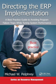 Title: Directing the ERP Implementation: A Best Practice Guide to Avoiding Program Failure Traps While Tuning System Performance / Edition 1, Author: Michael W. Pelphrey