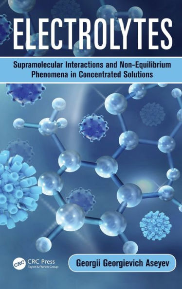 Electrolytes: Supramolecular Interactions and Non-Equilibrium Phenomena in Concentrated Solutions / Edition 1