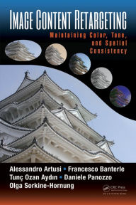 Title: Image Content Retargeting: Maintaining Color, Tone, and Spatial Consistency / Edition 1, Author: Alessandro Artusi