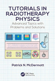 Title: Tutorials in Radiotherapy Physics: Advanced Topics with Problems and Solutions / Edition 1, Author: Patrick N. McDermott