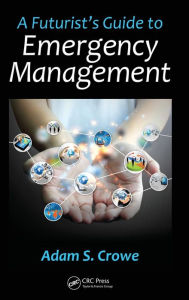 Title: A Futurist's Guide to Emergency Management / Edition 1, Author: Adam S. Crowe