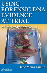 Title: Using Forensic DNA Evidence at Trial: A Case Study Approach / Edition 1, Author: Jane Moira Taupin