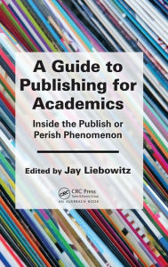 Title: A Guide to Publishing for Academics: Inside the Publish or Perish Phenomenon / Edition 1, Author: Jay Liebowitz
