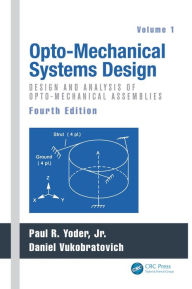 Title: Opto-Mechanical Systems Design, Volume 1: Design and Analysis of Opto-Mechanical Assemblies / Edition 4, Author: Paul Yoder