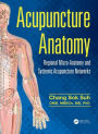 Acupuncture Anatomy: Regional Micro-Anatomy and Systemic Acupuncture Networks / Edition 1